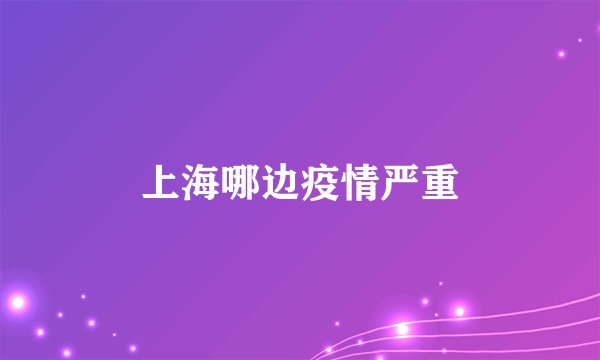 上海哪边疫情严重