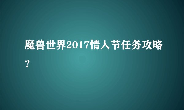 魔兽世界2017情人节任务攻略?