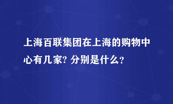 上海百联集团在上海的购物中心有几家? 分别是什么？
