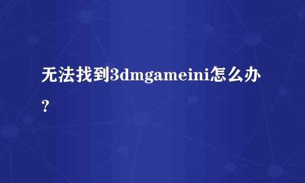 无法找到3dmgameini怎么办？