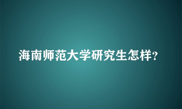 海南师范大学研究生怎样？