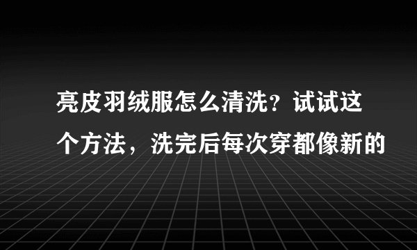 亮皮羽绒服怎么清洗？试试这个方法，洗完后每次穿都像新的