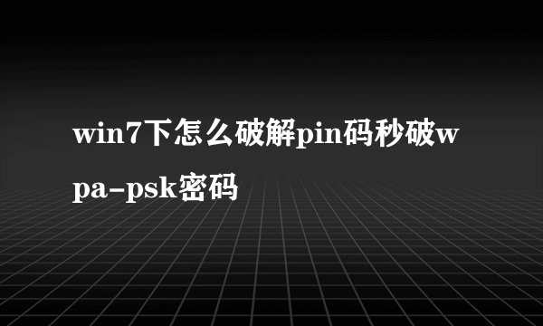 win7下怎么破解pin码秒破wpa-psk密码