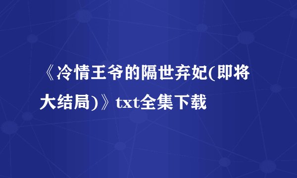 《冷情王爷的隔世弃妃(即将大结局)》txt全集下载