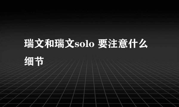 瑞文和瑞文solo 要注意什么细节