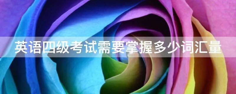 英语四级考试需要掌握多少词汇量