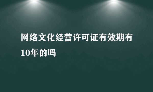 网络文化经营许可证有效期有10年的吗
