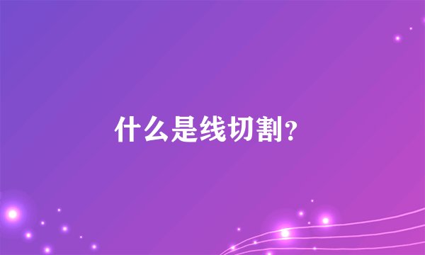 什么是线切割?