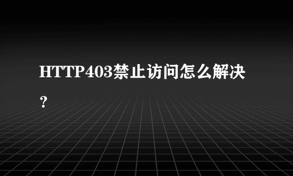 HTTP403禁止访问怎么解决？