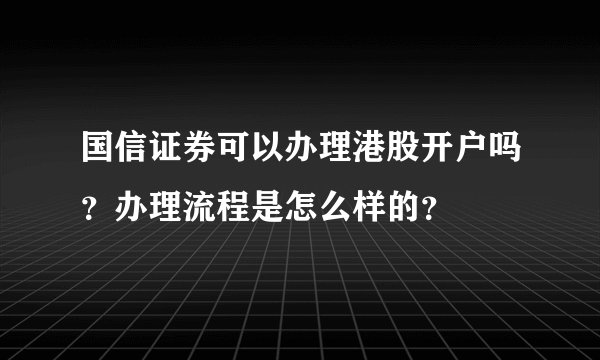 国信证券可以办理港股开户吗？办理流程是怎么样的？