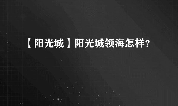 【阳光城】阳光城领海怎样？