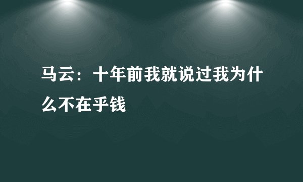 马云：十年前我就说过我为什么不在乎钱
