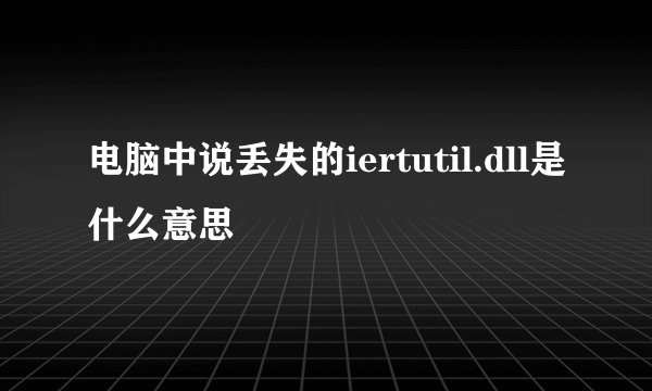 电脑中说丢失的iertutil.dll是什么意思