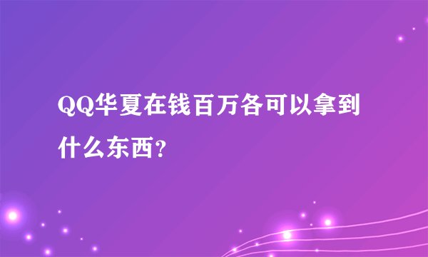 QQ华夏在钱百万各可以拿到什么东西？