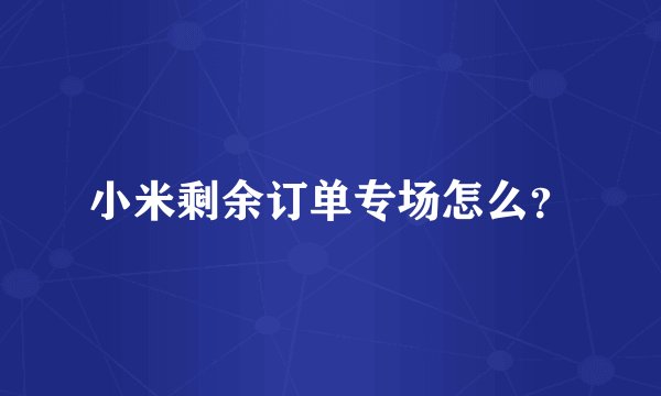小米剩余订单专场怎么？