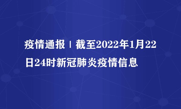 疫情通报｜截至2022年1月22日24时新冠肺炎疫情信息