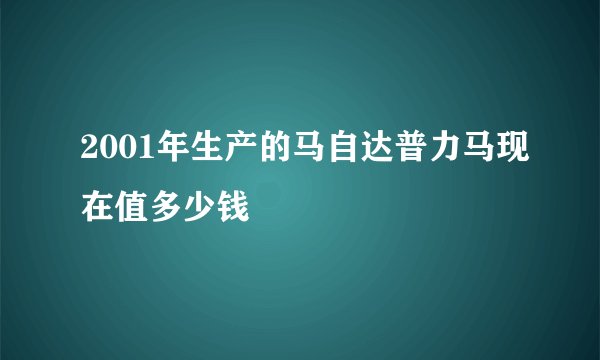 2001年生产的马自达普力马现在值多少钱