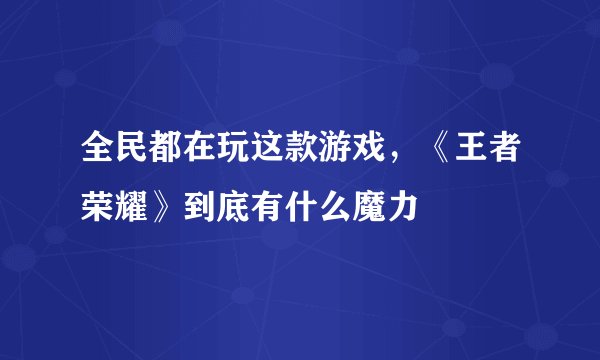 全民都在玩这款游戏，《王者荣耀》到底有什么魔力