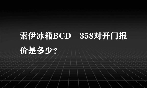 索伊冰箱BCD―358对开门报价是多少？