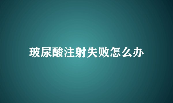 玻尿酸注射失败怎么办