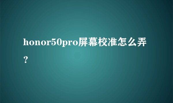 honor50pro屏幕校准怎么弄？