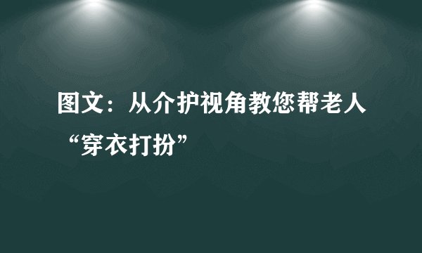图文：从介护视角教您帮老人“穿衣打扮”