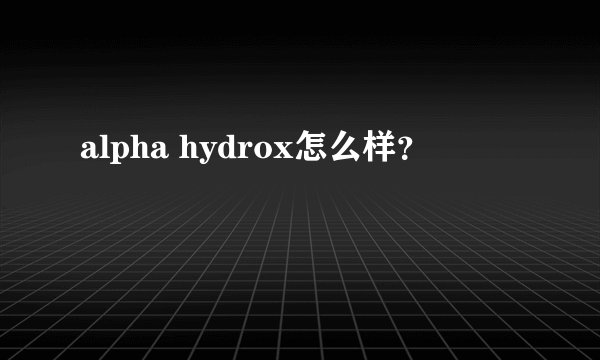 alpha hydrox怎么样?