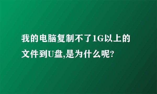 我的电脑复制不了1G以上的文件到U盘,是为什么呢?