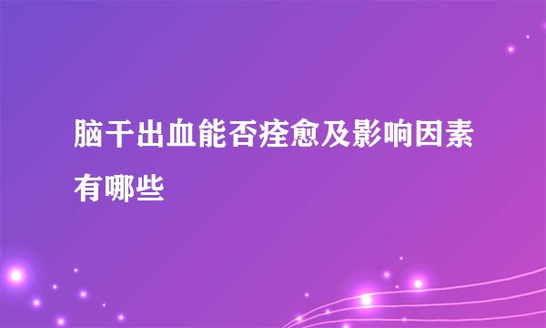 脑干出血能否痊愈及影响因素有哪些