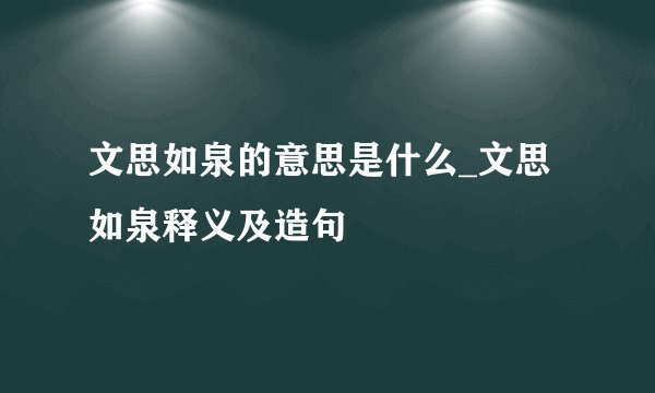 文思如泉的意思是什么_文思如泉释义及造句