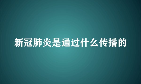新冠肺炎是通过什么传播的