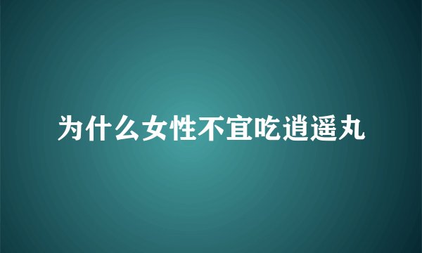 为什么女性不宜吃逍遥丸