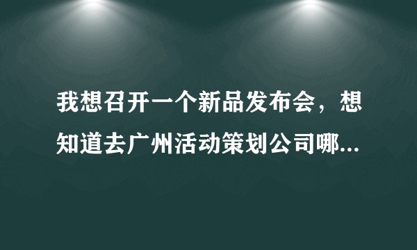 我想召开一个新品发布会，想知道去广州活动策划公司哪个可以啊？