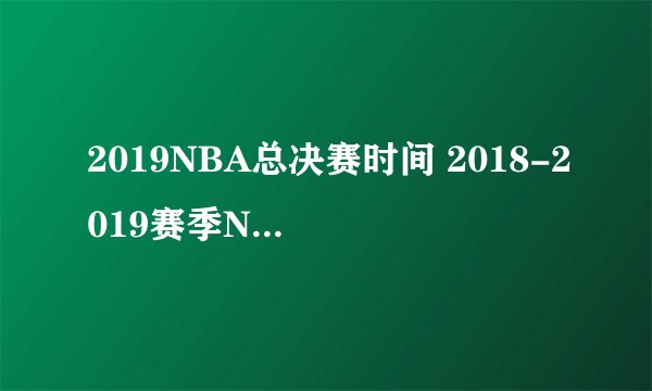 2019NBA总决赛时间 2018-2019赛季NBA重要日期