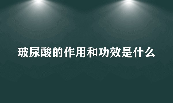 玻尿酸的作用和功效是什么