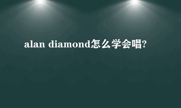 alan diamond怎么学会唱?