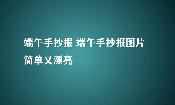 端午手抄报 端午手抄报图片简单又漂亮