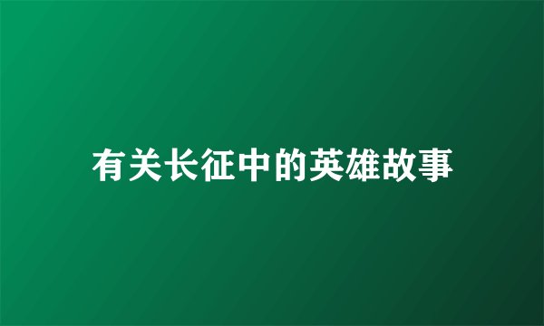 有关长征中的英雄故事