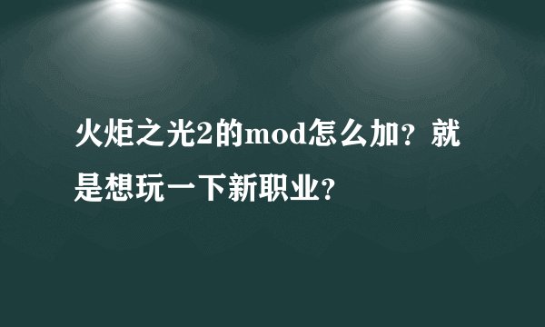 火炬之光2的mod怎么加？就是想玩一下新职业？
