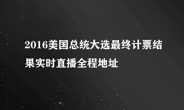 2016美国总统大选最终计票结果实时直播全程地址