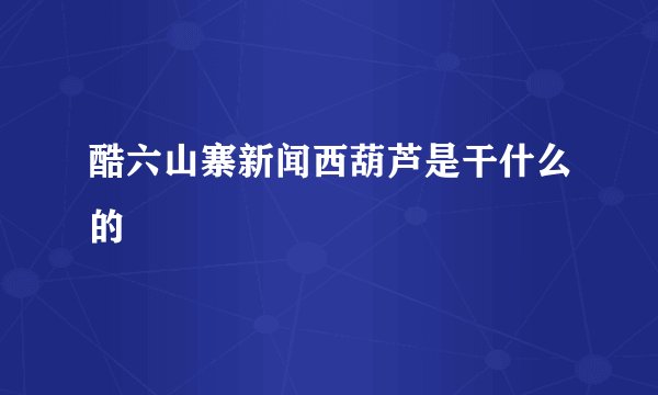 酷六山寨新闻西葫芦是干什么的