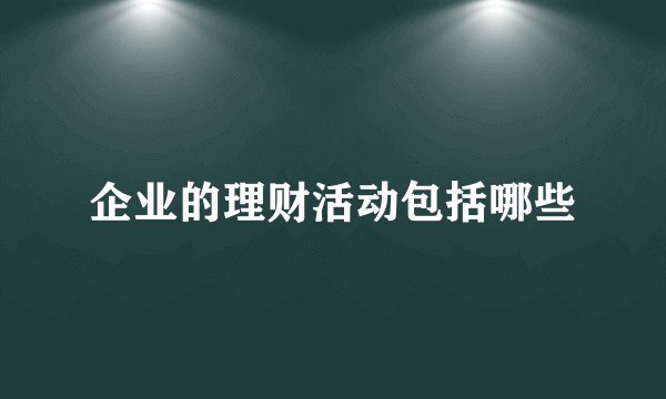 企业的理财活动包括哪些