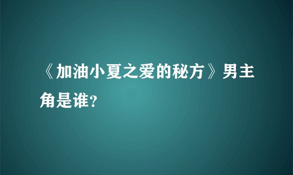 《加油小夏之爱的秘方》男主角是谁？