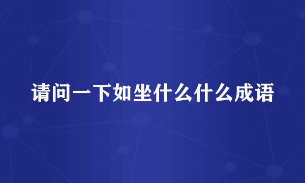 请问一下如坐什么什么成语