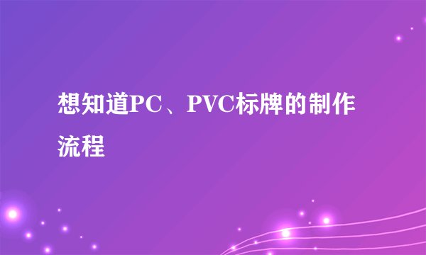 想知道PC、PVC标牌的制作流程