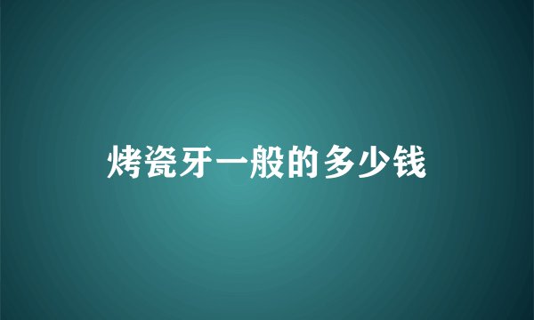 烤瓷牙一般的多少钱