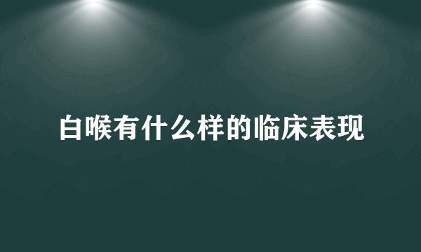 白喉有什么样的临床表现
