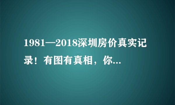 1981—2018深圳房价真实记录！有图有真相，你错过了多少亿？