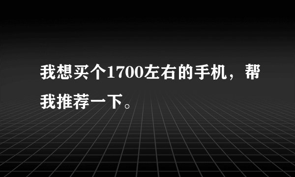 我想买个1700左右的手机，帮我推荐一下。