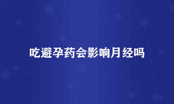 吃避孕药会影响月经吗